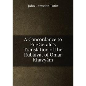 

Книга A Concordance to FitzGerald's Translation of the Rubáiyát of Omar Khayyám