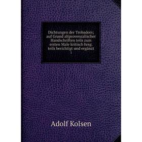 

Книга Dichtungen der Trobadors; auf Grund altprovenzalischer Handschriften teils zum ersten Male kritisch hrsg. teils berichtigt und ergänzt 3