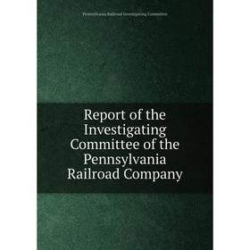 

Книга Report of the Investigating Committee of the Pennsylvania Railroad Company