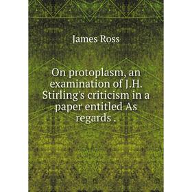 

Книга On protoplasm, an examination of JH Stirling's criticism in a paper entitled As regards