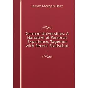

Книга German Universities: A Narrative of Personal Experience, Together with Recent Statistical .