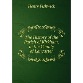 

Книга The History of the Parish of Kirkham, in the County of Lancaster