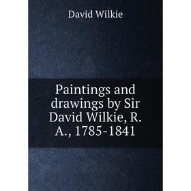 

Книга Paintings and drawings by Sir David Wilkie, RA, 1785-1841