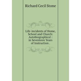 

Книга Life-incidents of Home, School and Church: AutoBiographical: in Seventeen Years of Instruction