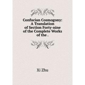 

Книга Confucian Cosmogony: A Translation of Section Forty-nine of the Complete Works of the .