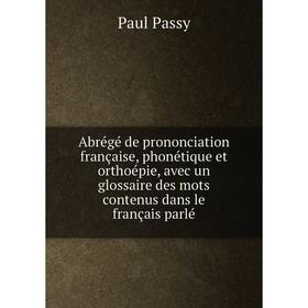 

Книга Abrégé de prononciation française, phonétique et orthoépie, avec un glossaire des mots contenus dans le français parlé