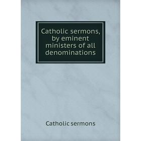 

Книга Catholic sermons, by eminent ministers of all denominations