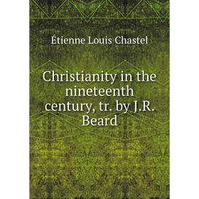 

Книга Christianity in the nineteenth century, tr. by J.R. Beard