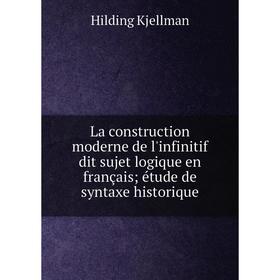 

Книга La construction moderne de l'infinitif dit sujet logique en français; étude de syntaxe historique