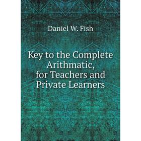 

Книга Key to the Complete Arithmatic, for Teachers and Private Learners
