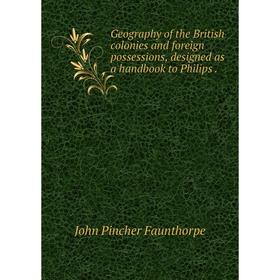 

Книга Geography of the British colonies and foreign possessions, designed as a handbook to Philips .