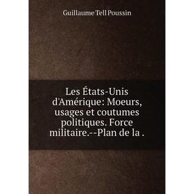 

Книга Les États-Unis d'Amérique: Moeurs, usages et coutumes politiques Force militaire — Plan de la