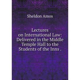 

Книга Lectures on International Law: Delivered in the Middle Temple Hall to the Students of the Inns