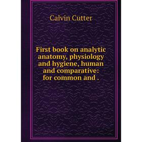 

Книга First book on analytic anatomy, physiology and hygiene, human and comparative: for common and .