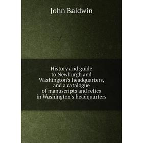 

Книга History and guide to Newburgh and Washington's headquarters, and a catalogue of manuscripts and relics in Washington's headquarters