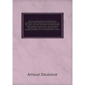 

Книга Oeuvres complètes du poète Arnaud Daubasse, mâitre peignier de Villeneuve-sur-Lot Nouv éd avec des lettres de MM Mistral, Clovis Hugues, Fourès