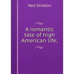 

Книга A romantic tale of high American life;