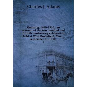 

Книга Quabaug, 1660-1910: an account of the two hundred and fiftieth anniversary celebration held at West Brookfield, Mass., September 21, 1910; 2