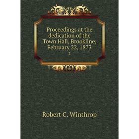 

Книга Proceedings at the dedication of the Town Hall, Brookline, February 22, 1873 2