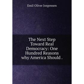 

Книга The Next Step Toward Real Democracy: One Hundred Reasons why America Should.