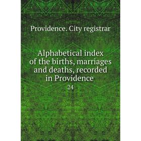 

Книга Alphabetical index of the births, marriages and deaths, recorded in Providence 24