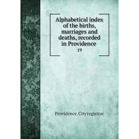 

Книга Alphabetical index of the births, marriages and deaths, recorded in Providence 19