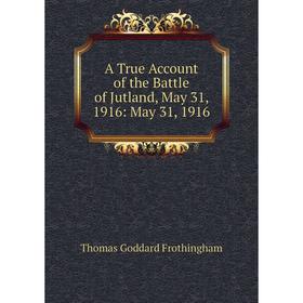 

Книга A True Account of the Battle of Jutland, May 31, 1916: May 31, 1916