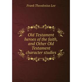 

Книга Old Testament heroes of the faith, and Other Old Testament character studies