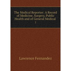 

Книга The Medical Reporter: A Record of Medicine, Surgery, Public Health and of General Medical. 2