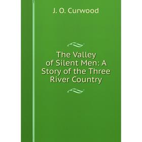 

Книга The Valley of Silent Men: A Story of the Three River Country