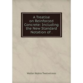 

Книга A Treatise on Reinforced Concrete: Including the New Standard Notation of .