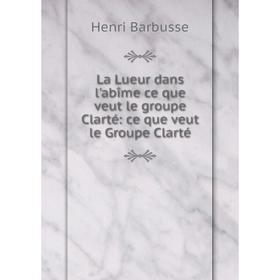 

Книга La Lueur dans l'abîme ce que veut le groupe Clarté: ce que veut le Groupe Clarté