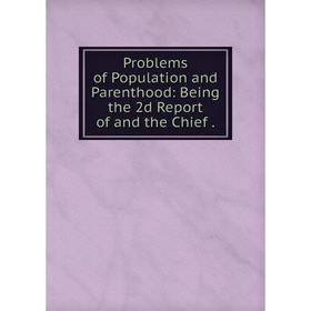 

Книга Problems of Population and Parenthood: Being the 2d Report of and the Chief .