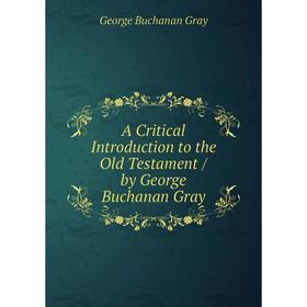 

Книга A Critical Introduction to the Old Testament / by George Buchanan Gray