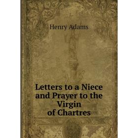 

Книга Letters to a Niece and Prayer to the Virgin of Chartres