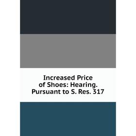 

Книга Increased Price of Shoes: Hearing. Pursuant to S. Res. 317