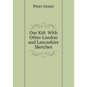 

Книга Our Kid: With Other London and Lancashire Sketches