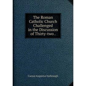 

Книга The Roman Catholic Church Challenged in the Discussion of Thirty-two.