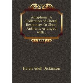 

Книга Antiphons: A Collection of Choral Responses Or Short Anthems Arranged with .