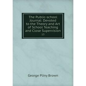 

Книга The Public-school Journal: Devoted to the Theory and Art of School Teaching and Close Supervision 13