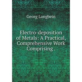 

Книга Electro-deposition of Metals: A Practical, Comprehensive Work Comprising .