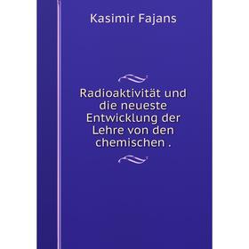 

Книга Radioaktivität und die neueste Entwicklung der Lehre von den chemischen .