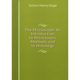 

Книга The Microscope: An Introduction to Microscopic Methods and to Histology