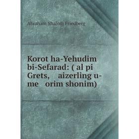 

Книга Korot ha-Yehudim bi-Sefarad: (ʻal pi Grets, aizerling u-me orim shonim)