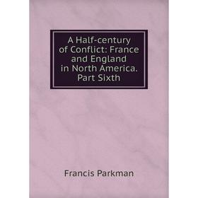 

Книга A Half-century of Conflict: France and England in North America. Part Sixth