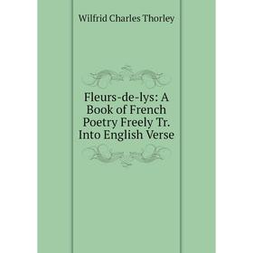 

Книга Fleurs-de-lys: A Book of French Poetry Freely Tr. Into English Verse