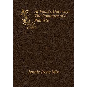 

Книга At Fame's Gateway: The Romance of a Pianiste
