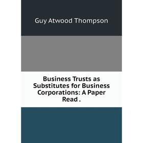 

Книга Business Trusts as Substitutes for Business Corporations: A Paper Read .