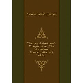 

Книга The Law of Workmen's Compensation: The Workmen's Compensation Act with.