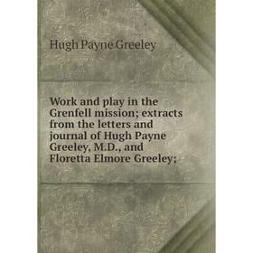 

Книга Work and play in the Grenfell mission; extracts from the letters and journal of Hugh Payne Greeley, M.D., and Floretta Elmore Greeley;